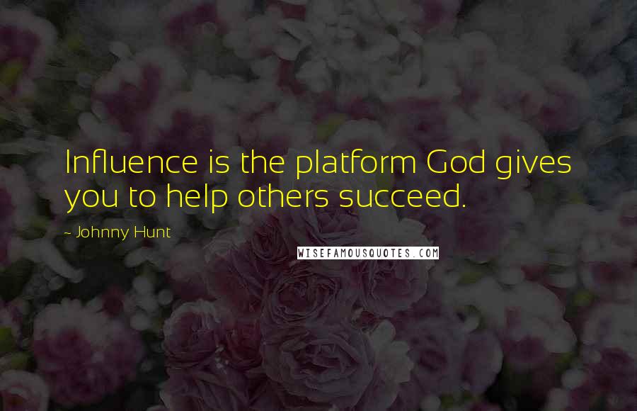 Johnny Hunt Quotes: Influence is the platform God gives you to help others succeed.