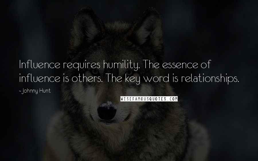 Johnny Hunt Quotes: Influence requires humility. The essence of influence is others. The key word is relationships.