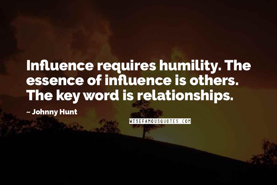 Johnny Hunt Quotes: Influence requires humility. The essence of influence is others. The key word is relationships.