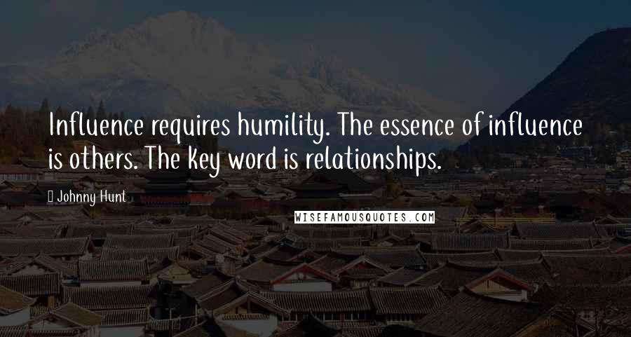 Johnny Hunt Quotes: Influence requires humility. The essence of influence is others. The key word is relationships.