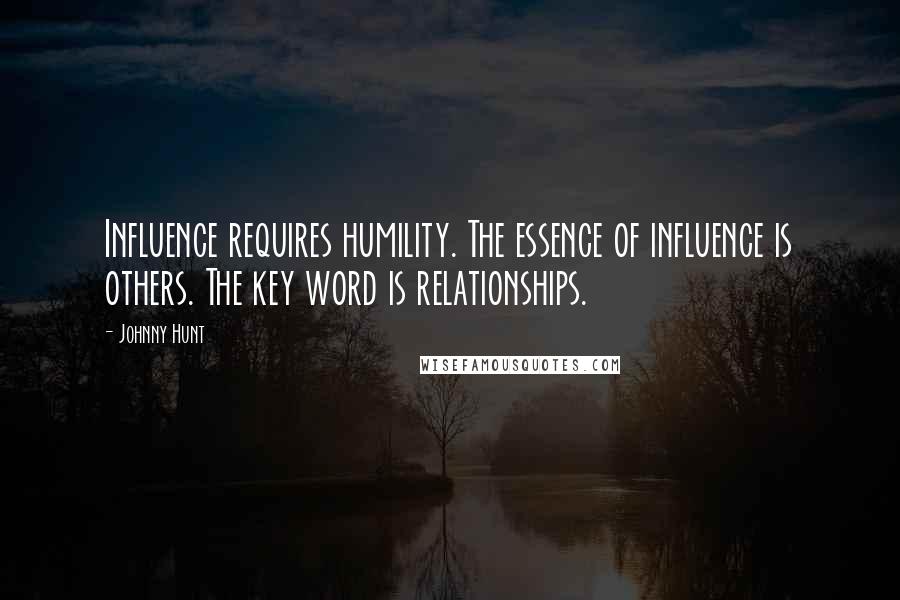 Johnny Hunt Quotes: Influence requires humility. The essence of influence is others. The key word is relationships.