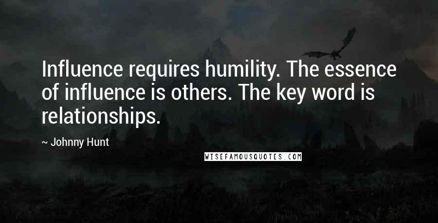 Johnny Hunt Quotes: Influence requires humility. The essence of influence is others. The key word is relationships.