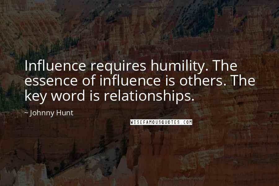 Johnny Hunt Quotes: Influence requires humility. The essence of influence is others. The key word is relationships.