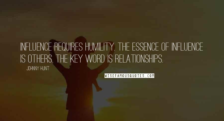 Johnny Hunt Quotes: Influence requires humility. The essence of influence is others. The key word is relationships.