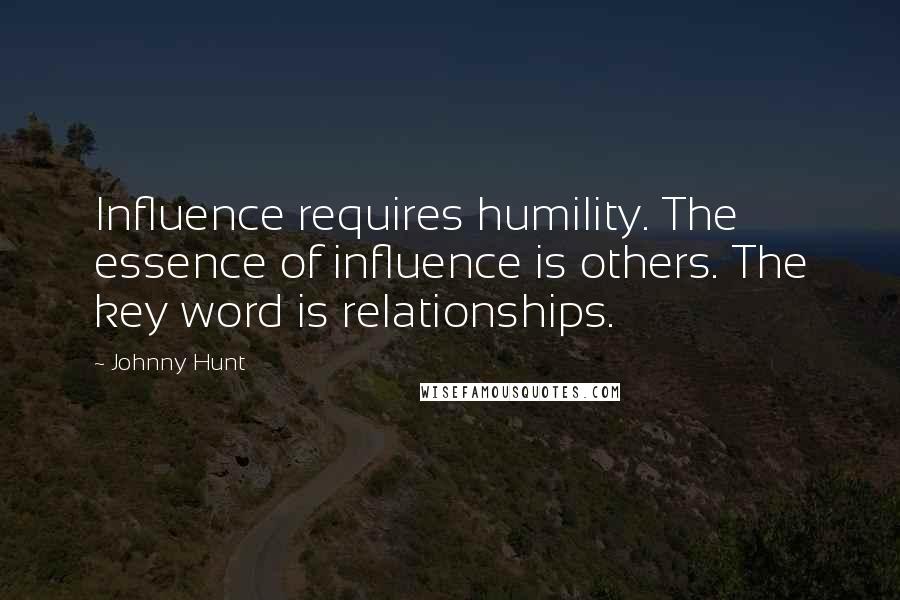 Johnny Hunt Quotes: Influence requires humility. The essence of influence is others. The key word is relationships.