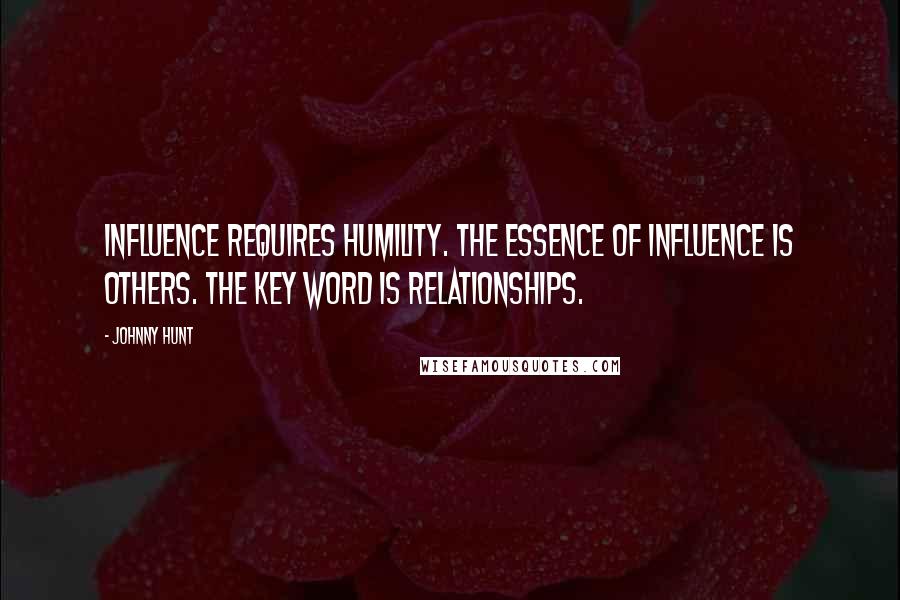 Johnny Hunt Quotes: Influence requires humility. The essence of influence is others. The key word is relationships.