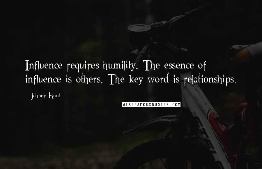 Johnny Hunt Quotes: Influence requires humility. The essence of influence is others. The key word is relationships.