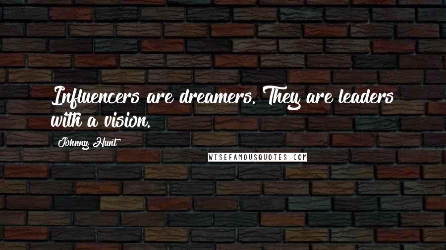 Johnny Hunt Quotes: Influencers are dreamers. They are leaders with a vision.