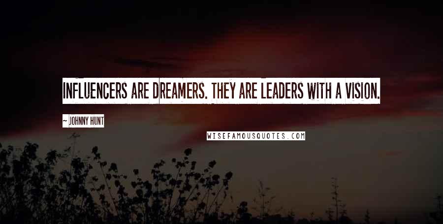 Johnny Hunt Quotes: Influencers are dreamers. They are leaders with a vision.