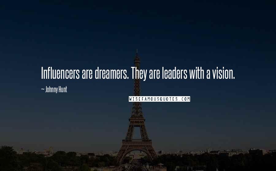 Johnny Hunt Quotes: Influencers are dreamers. They are leaders with a vision.