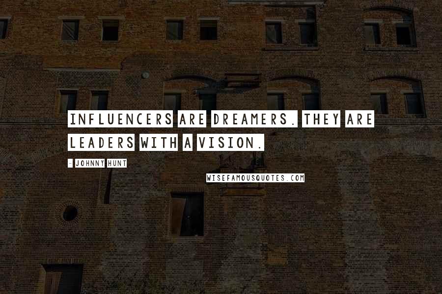 Johnny Hunt Quotes: Influencers are dreamers. They are leaders with a vision.