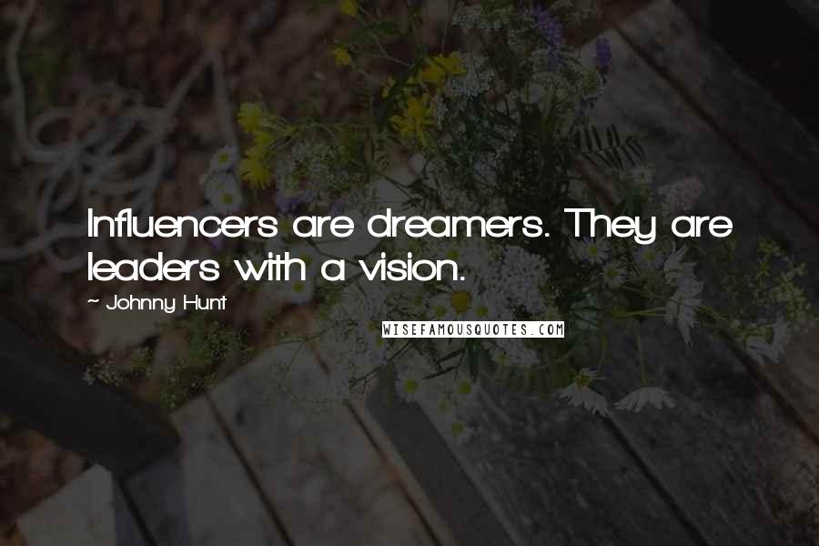 Johnny Hunt Quotes: Influencers are dreamers. They are leaders with a vision.