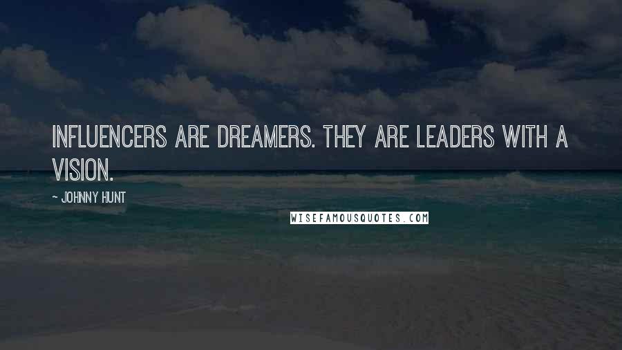 Johnny Hunt Quotes: Influencers are dreamers. They are leaders with a vision.