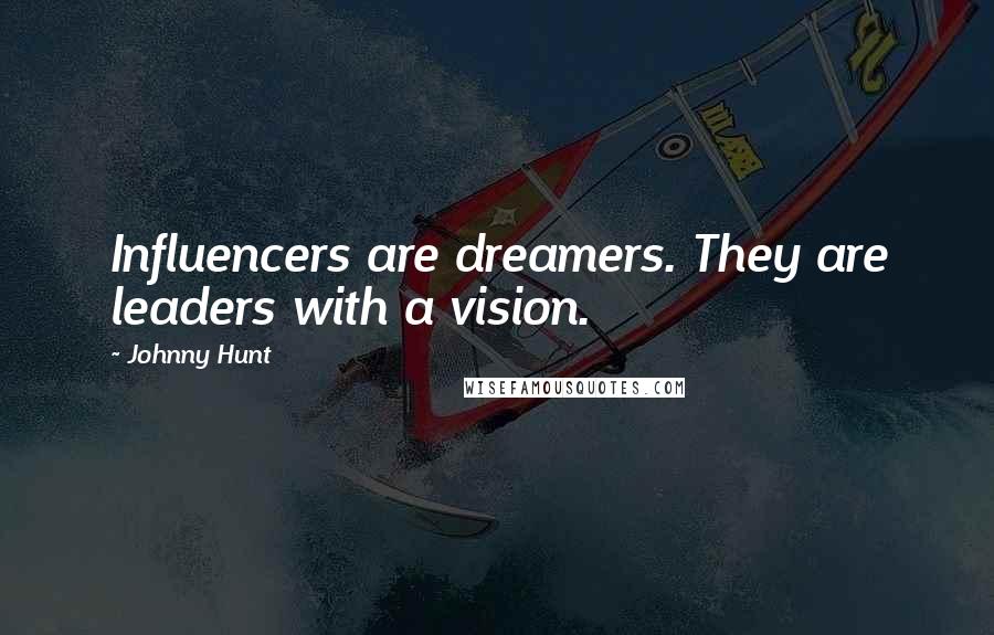 Johnny Hunt Quotes: Influencers are dreamers. They are leaders with a vision.