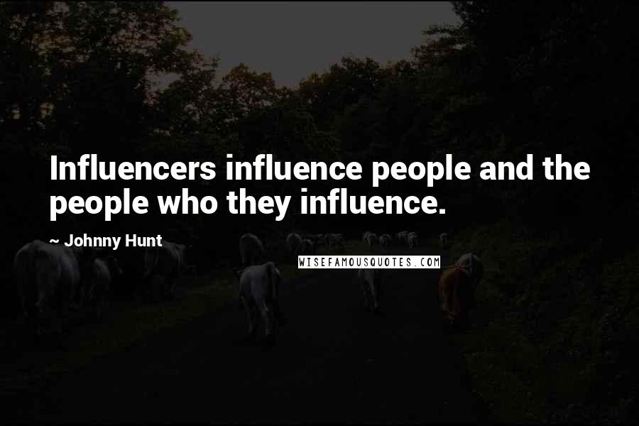 Johnny Hunt Quotes: Influencers influence people and the people who they influence.