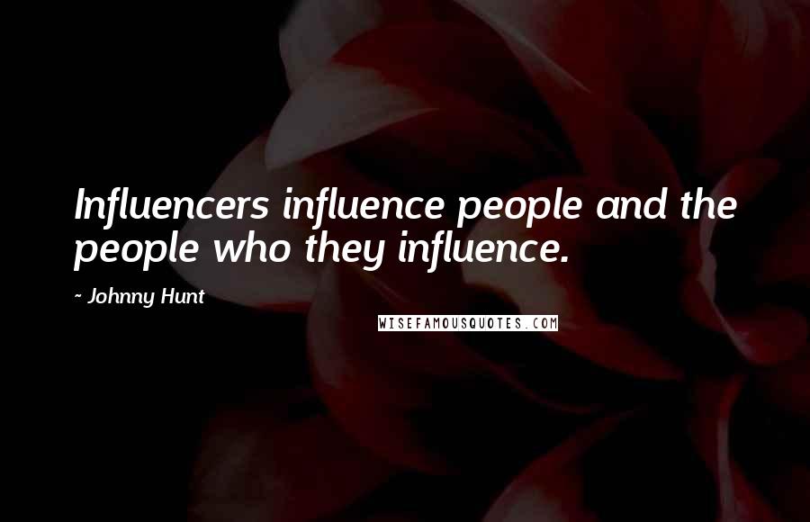 Johnny Hunt Quotes: Influencers influence people and the people who they influence.