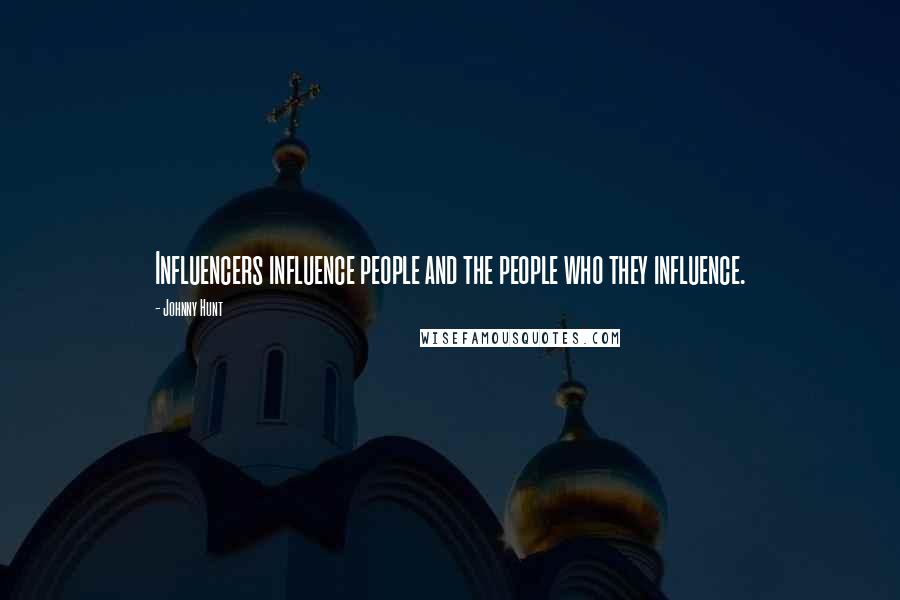 Johnny Hunt Quotes: Influencers influence people and the people who they influence.