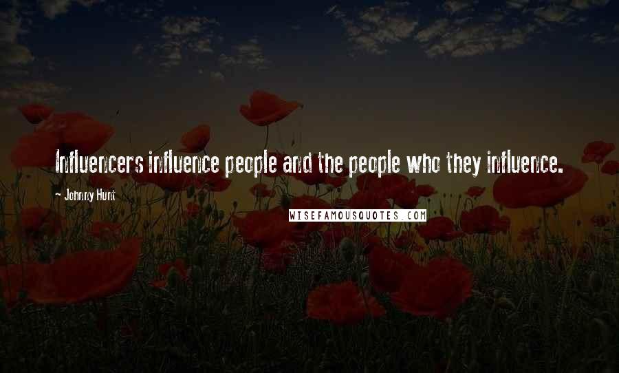 Johnny Hunt Quotes: Influencers influence people and the people who they influence.