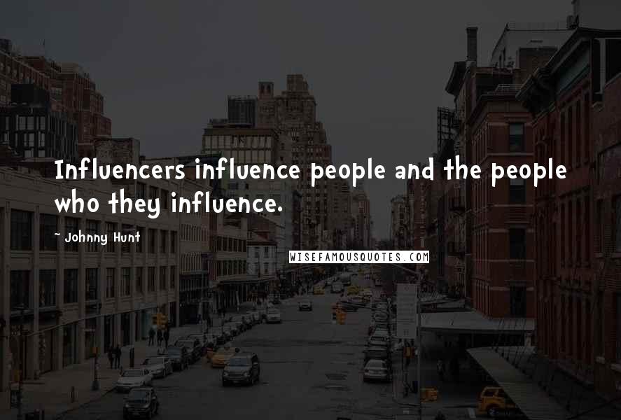 Johnny Hunt Quotes: Influencers influence people and the people who they influence.