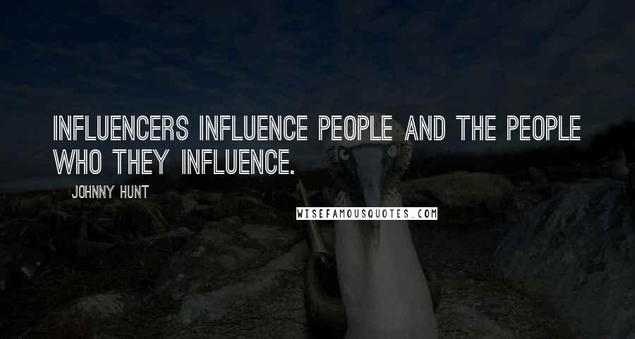 Johnny Hunt Quotes: Influencers influence people and the people who they influence.