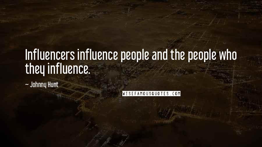 Johnny Hunt Quotes: Influencers influence people and the people who they influence.