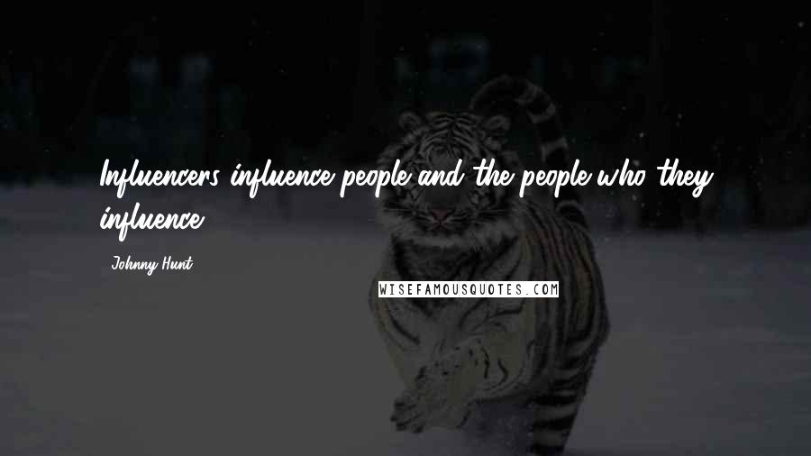 Johnny Hunt Quotes: Influencers influence people and the people who they influence.