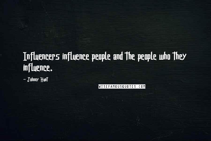 Johnny Hunt Quotes: Influencers influence people and the people who they influence.