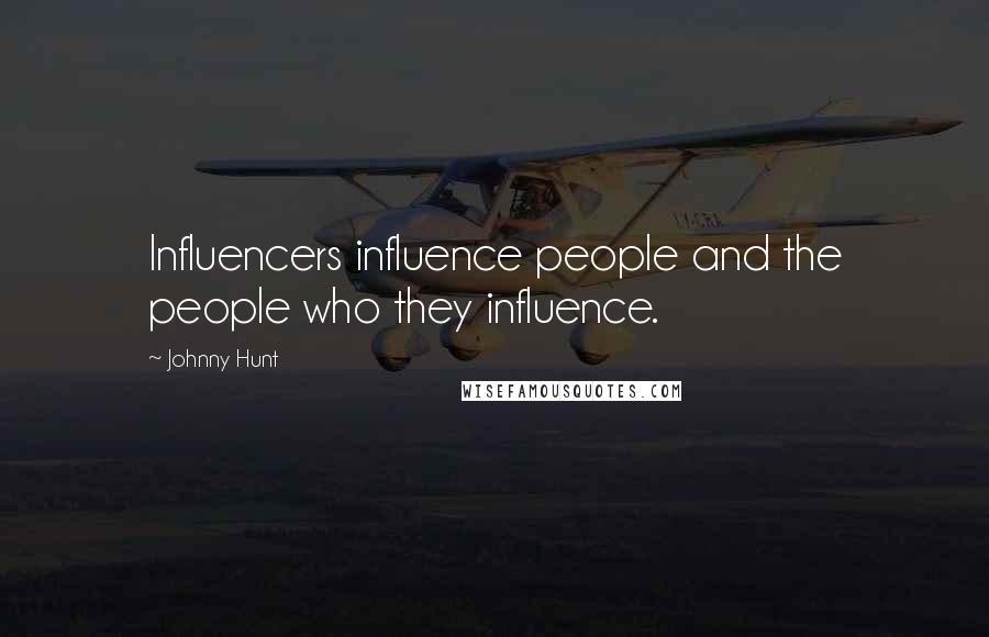 Johnny Hunt Quotes: Influencers influence people and the people who they influence.