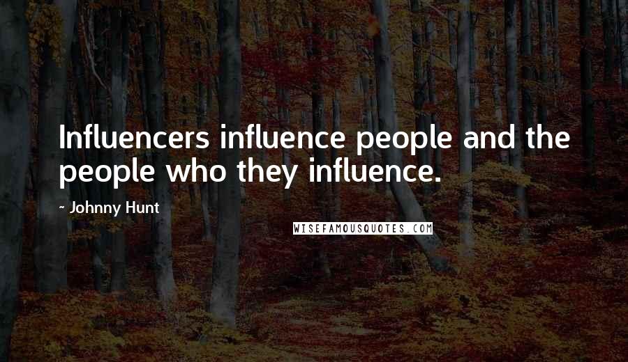 Johnny Hunt Quotes: Influencers influence people and the people who they influence.