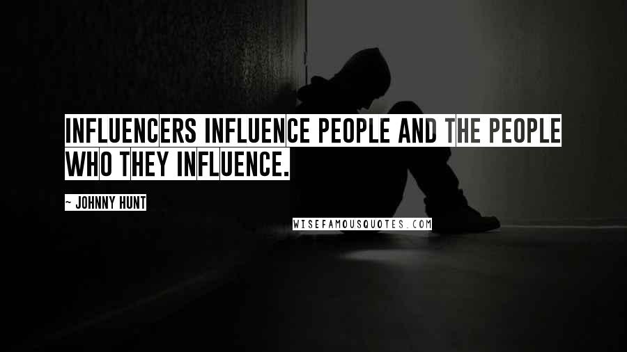 Johnny Hunt Quotes: Influencers influence people and the people who they influence.