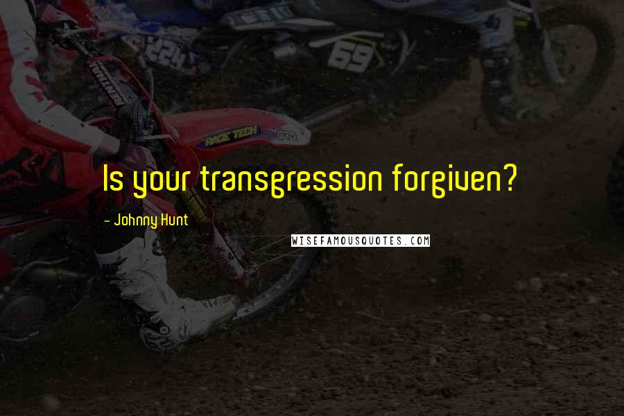 Johnny Hunt Quotes: Is your transgression forgiven?