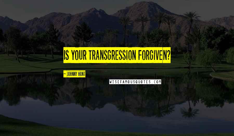 Johnny Hunt Quotes: Is your transgression forgiven?