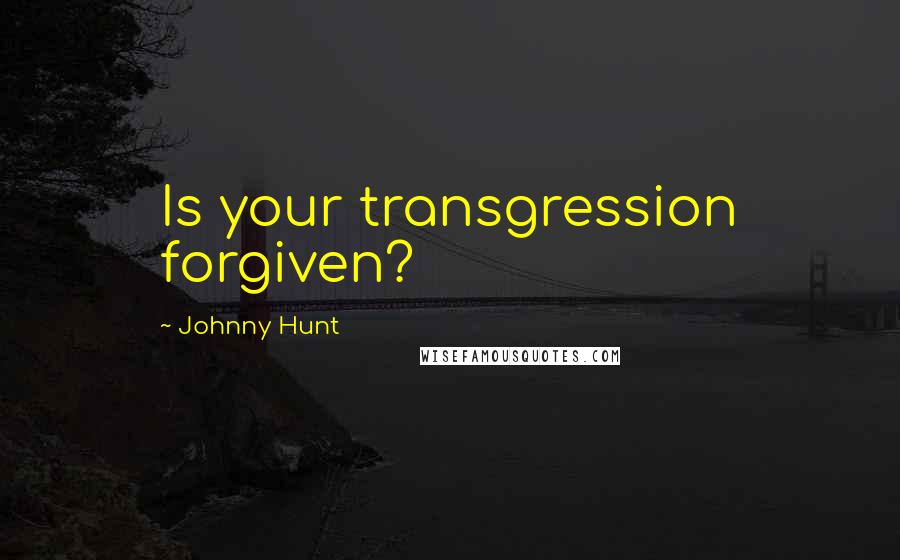 Johnny Hunt Quotes: Is your transgression forgiven?