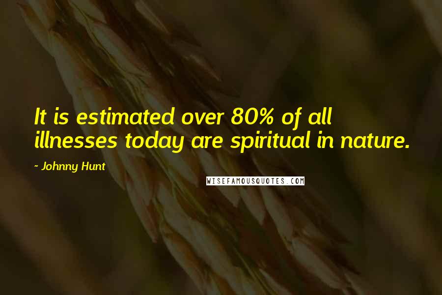 Johnny Hunt Quotes: It is estimated over 80% of all illnesses today are spiritual in nature.