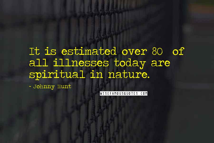 Johnny Hunt Quotes: It is estimated over 80% of all illnesses today are spiritual in nature.