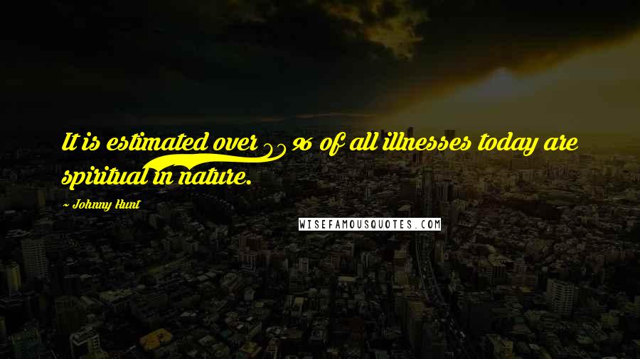 Johnny Hunt Quotes: It is estimated over 80% of all illnesses today are spiritual in nature.