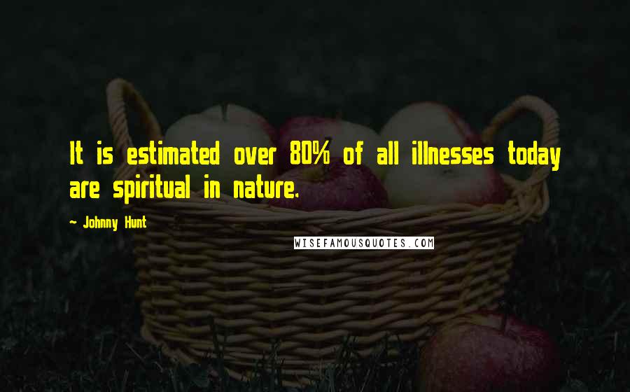 Johnny Hunt Quotes: It is estimated over 80% of all illnesses today are spiritual in nature.