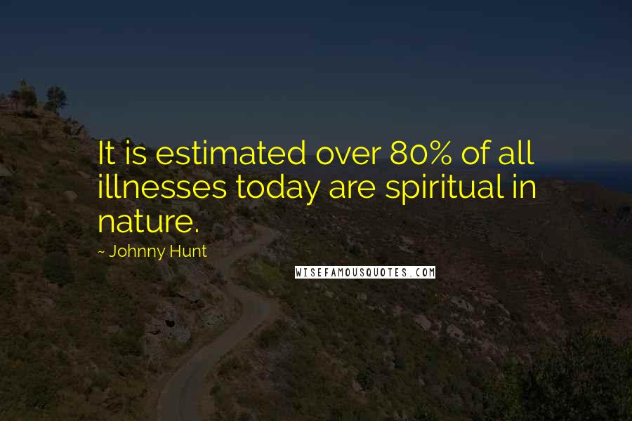 Johnny Hunt Quotes: It is estimated over 80% of all illnesses today are spiritual in nature.