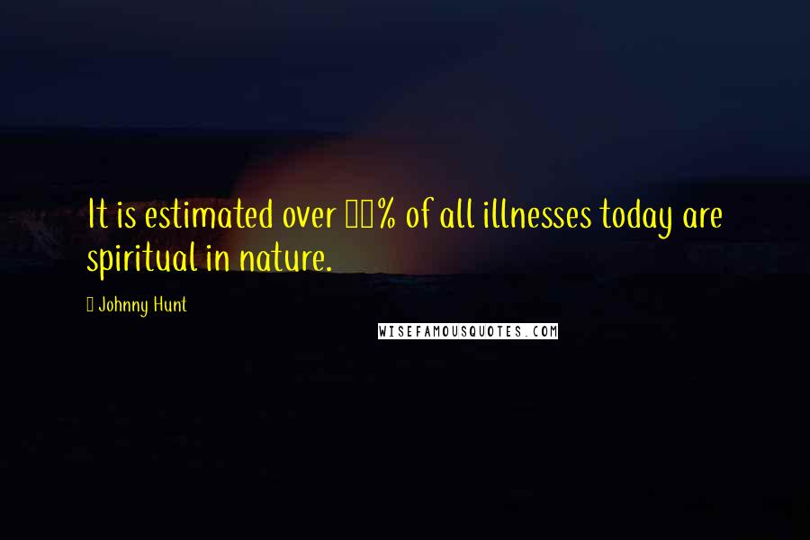 Johnny Hunt Quotes: It is estimated over 80% of all illnesses today are spiritual in nature.