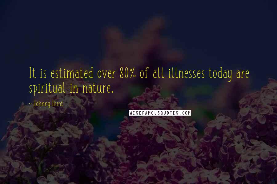 Johnny Hunt Quotes: It is estimated over 80% of all illnesses today are spiritual in nature.