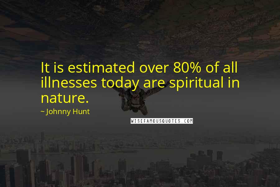 Johnny Hunt Quotes: It is estimated over 80% of all illnesses today are spiritual in nature.