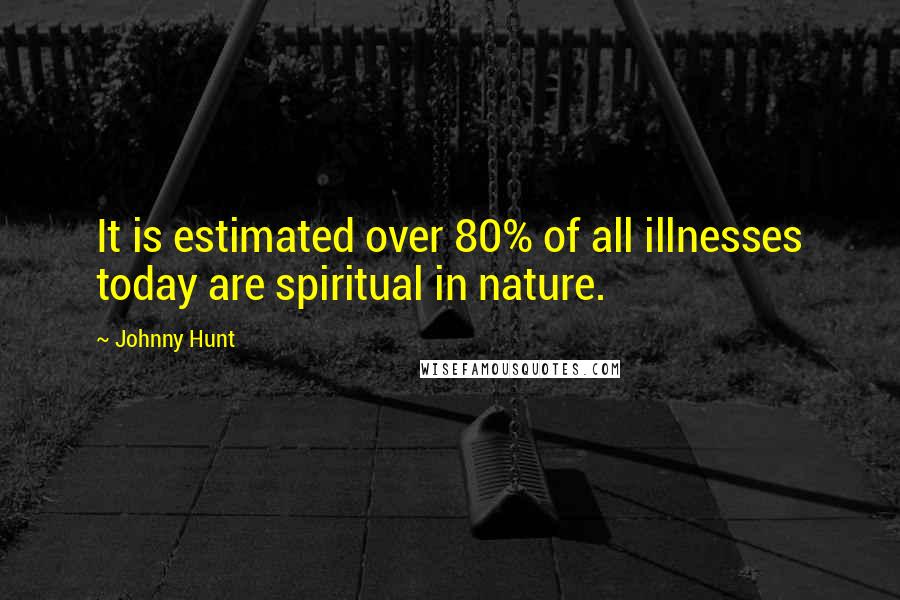 Johnny Hunt Quotes: It is estimated over 80% of all illnesses today are spiritual in nature.