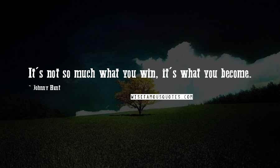 Johnny Hunt Quotes: It's not so much what you win, it's what you become.