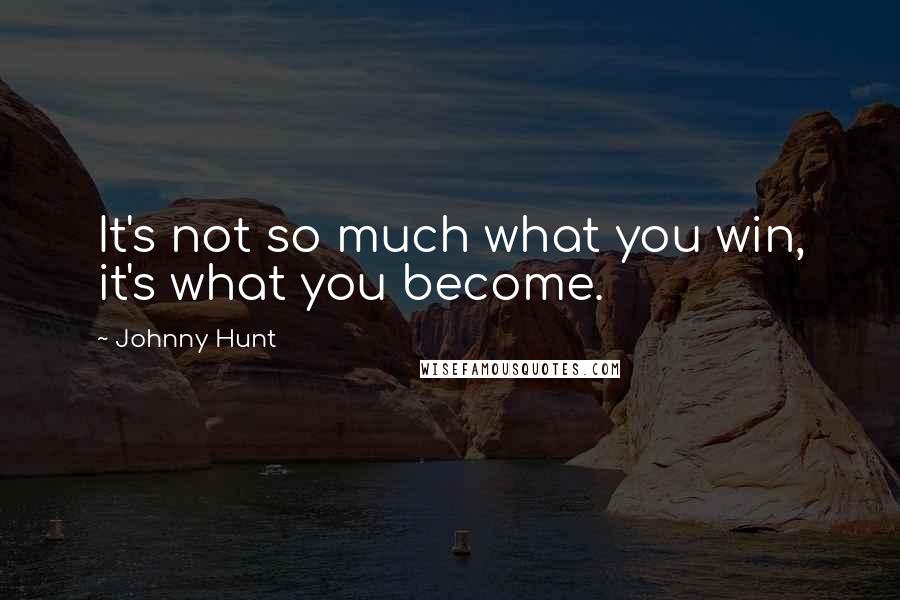 Johnny Hunt Quotes: It's not so much what you win, it's what you become.