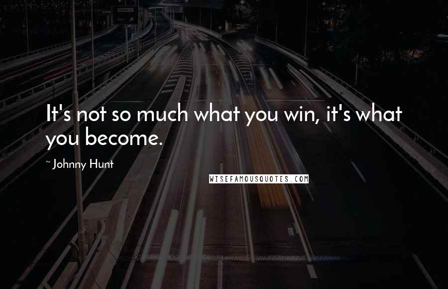 Johnny Hunt Quotes: It's not so much what you win, it's what you become.