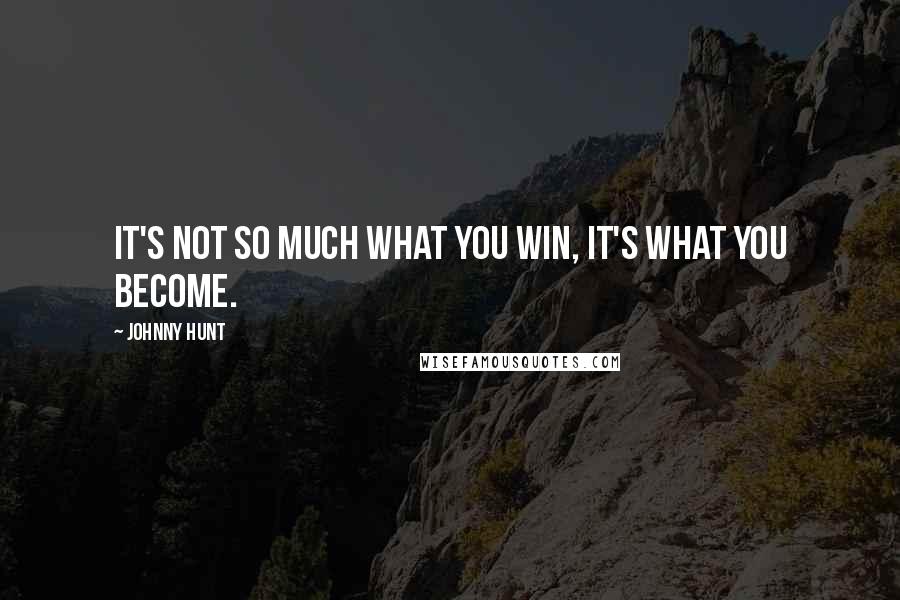 Johnny Hunt Quotes: It's not so much what you win, it's what you become.