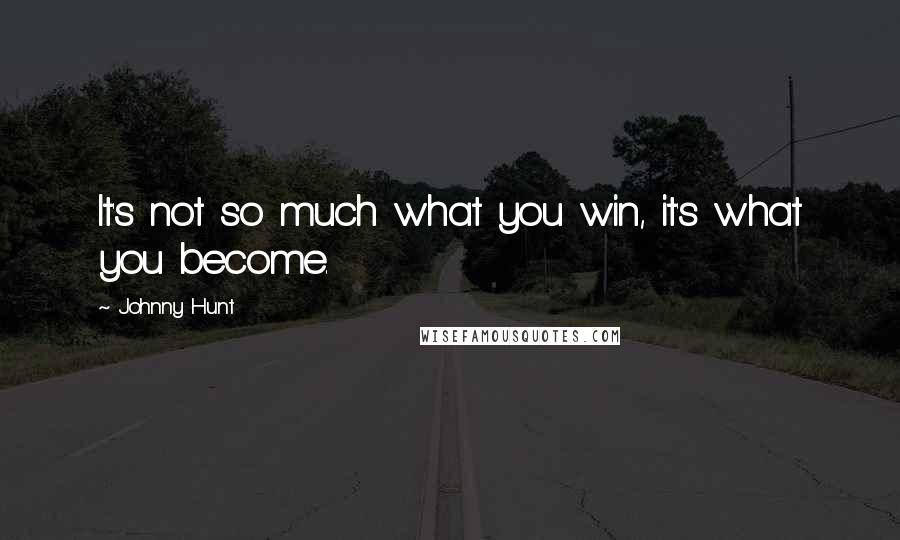 Johnny Hunt Quotes: It's not so much what you win, it's what you become.