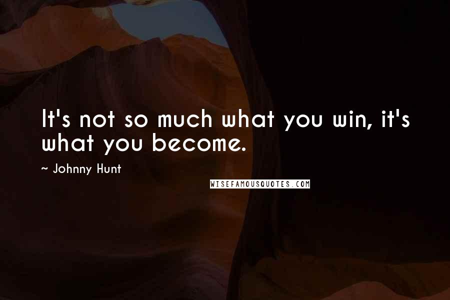 Johnny Hunt Quotes: It's not so much what you win, it's what you become.