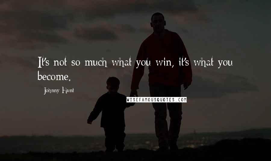 Johnny Hunt Quotes: It's not so much what you win, it's what you become.