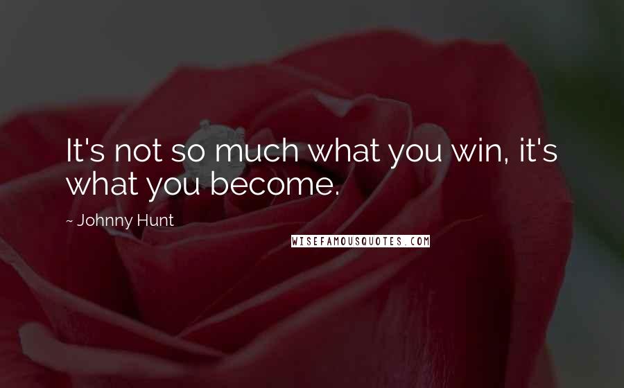 Johnny Hunt Quotes: It's not so much what you win, it's what you become.